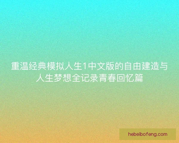 重温经典模拟人生1中文版的自由建造与人生梦想全记录青春回忆篇