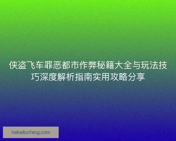侠盗飞车罪恶都市作弊秘籍大全与玩法技巧深度解析指南实用攻略分享