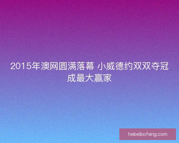 2015年澳网圆满落幕 小威德约双双夺冠成最大赢家