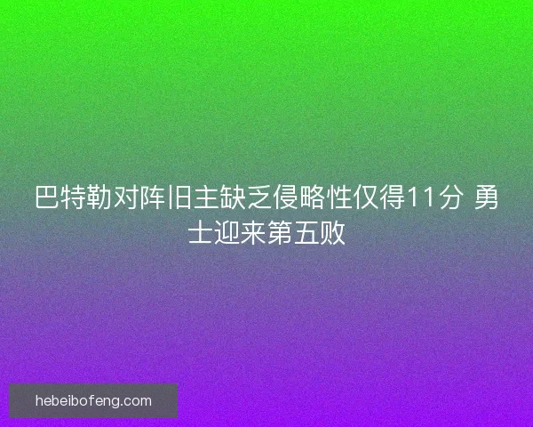巴特勒对阵旧主缺乏侵略性仅得11分 勇士迎来第五败
