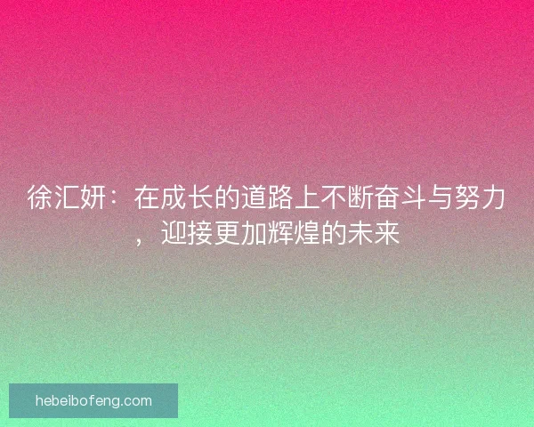 徐汇妍：在成长的道路上不断奋斗与努力，迎接更加辉煌的未来