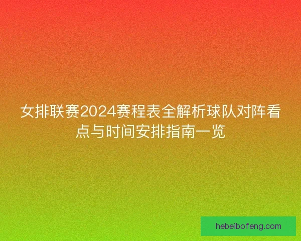 女排联赛2024赛程表全解析球队对阵看点与时间安排指南一览